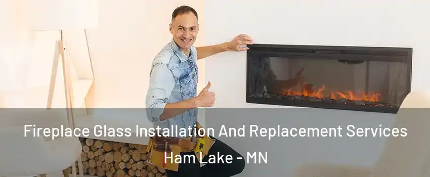  Fireplace Glass Installation And Replacement Services Ham Lake - MN