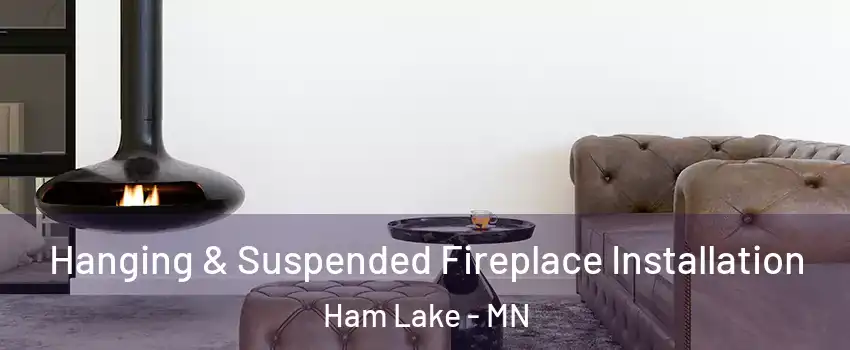  Hanging & Suspended Fireplace Installation Ham Lake - MN
