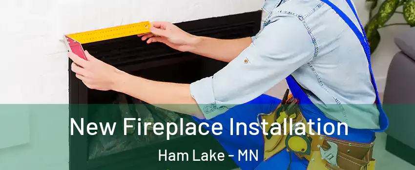 New Fireplace Installation Ham Lake - MN
