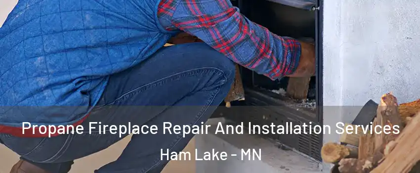  Propane Fireplace Repair And Installation Services Ham Lake - MN