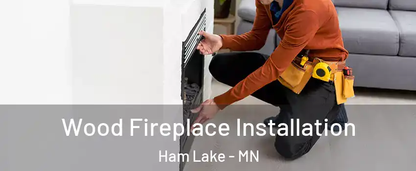  Wood Fireplace Installation Ham Lake - MN