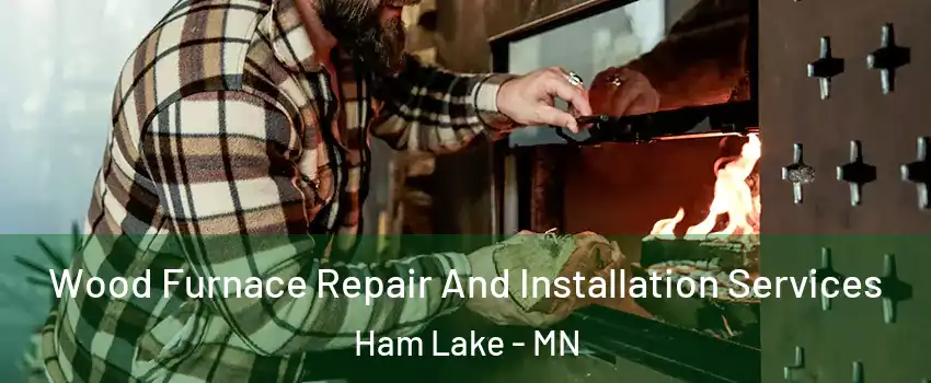  Wood Furnace Repair And Installation Services Ham Lake - MN